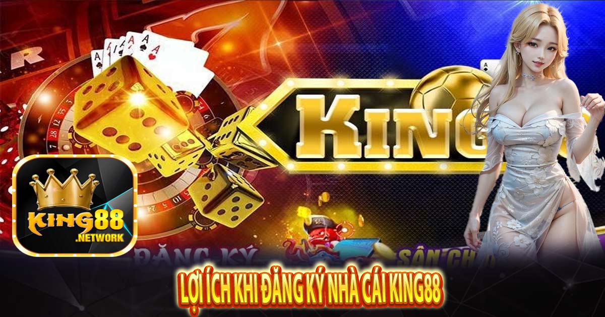 Lợi ích khi đăng ký nhà cái King88