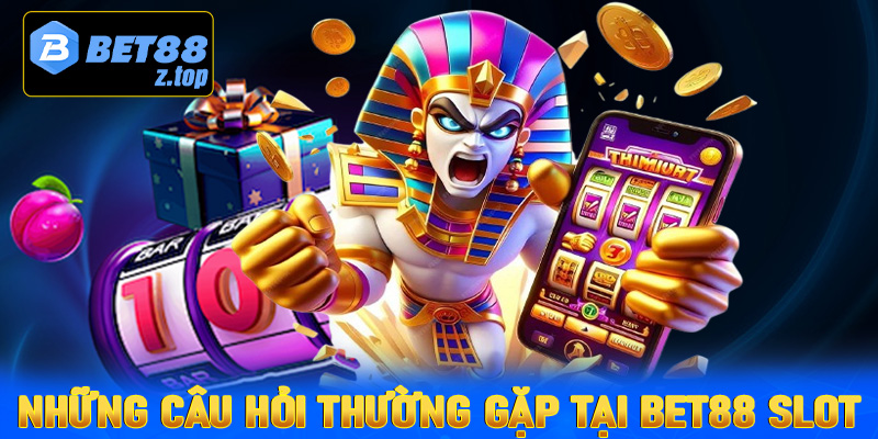 FAQs - Những câu hỏi thường gặp khi tham gia cá cược Bet88 slot